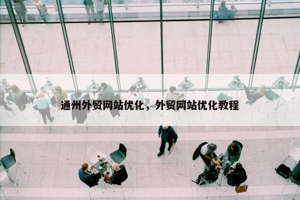 通州外贸网站优化，外贸网站优化教程