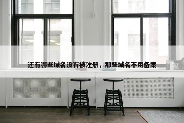 还有哪些域名没有被注册，那些域名不用备案