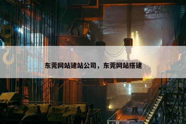 东莞网站建站公司，东莞网站搭建