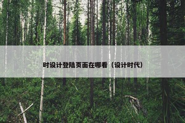 时设计登陆页面在哪看（设计时代）
