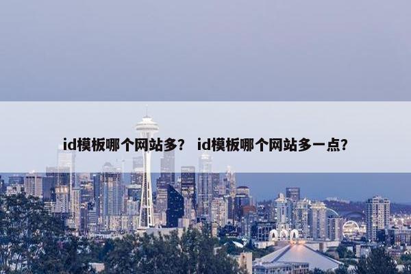 id模板哪个网站多？ id模板哪个网站多一点？