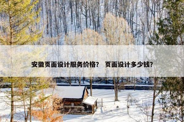 安徽页面设计服务价格？ 页面设计多少钱？