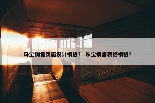 珠宝销售页面设计模板？ 珠宝销售表格模板？