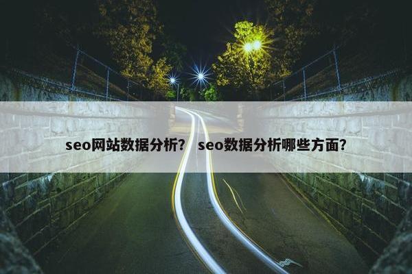 seo网站数据分析？ seo数据分析哪些方面？