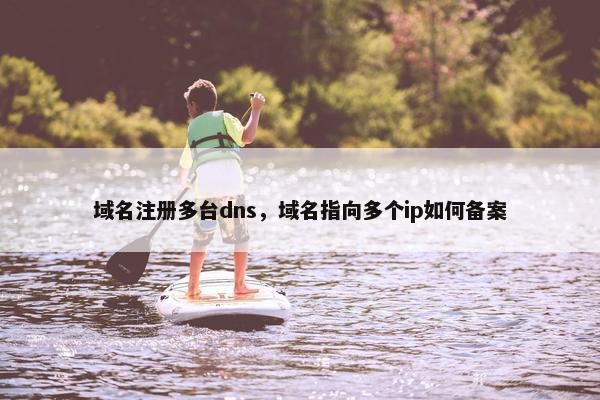 域名注册多台dns，域名指向多个ip如何备案