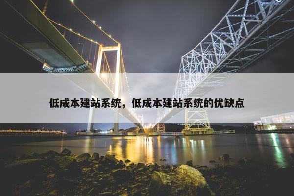 低成本建站系统，低成本建站系统的优缺点