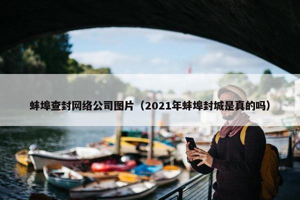 蚌埠查封网络公司图片（2021年蚌埠封城是真的吗）