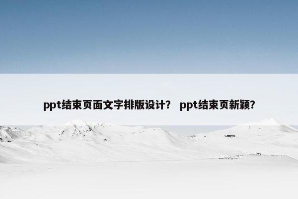 ppt结束页面文字排版设计？ ppt结束页新颖？
