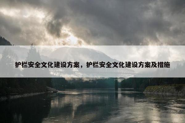 护栏安全文化建设方案，护栏安全文化建设方案及措施