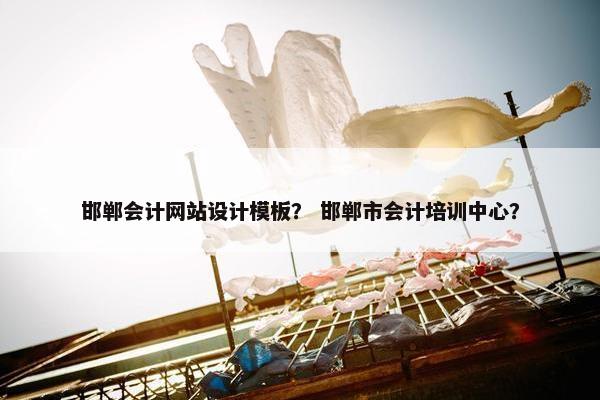 邯郸会计网站设计模板？ 邯郸市会计培训中心？