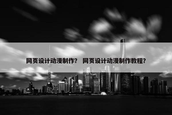 网页设计动漫制作？ 网页设计动漫制作教程？