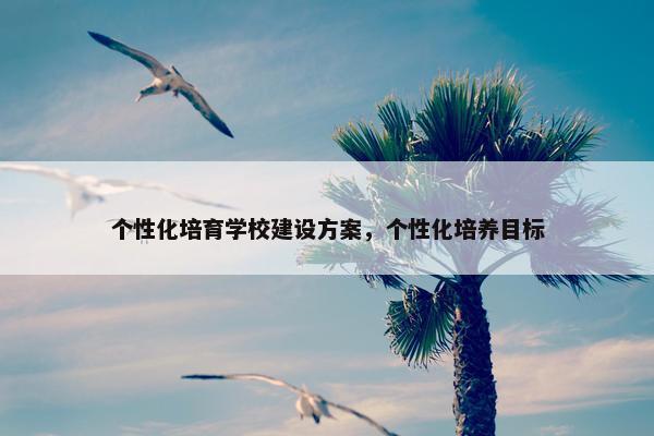 个性化培育学校建设方案，个性化培养目标