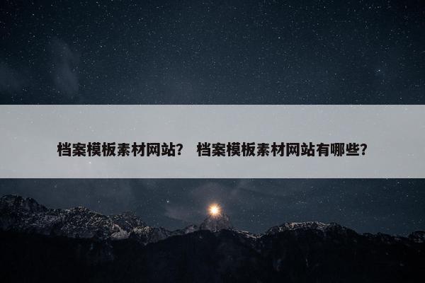 档案模板素材网站？ 档案模板素材网站有哪些？