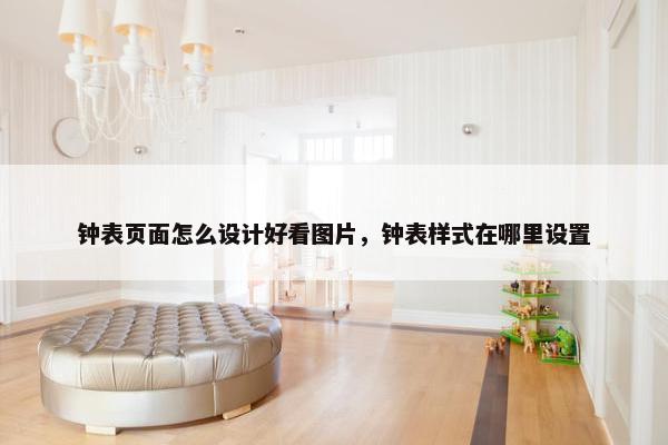 钟表页面怎么设计好看图片，钟表样式在哪里设置