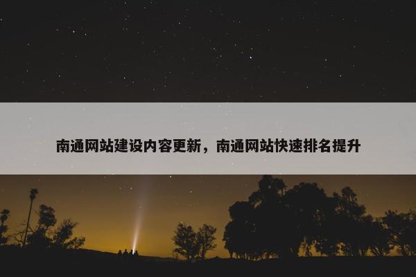 南通网站建设内容更新，南通网站快速排名提升