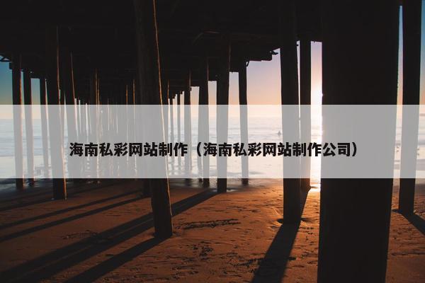 海南私彩网站制作（海南私彩网站制作公司）