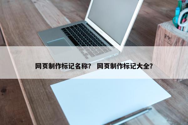 网页制作标记名称？ 网页制作标记大全？