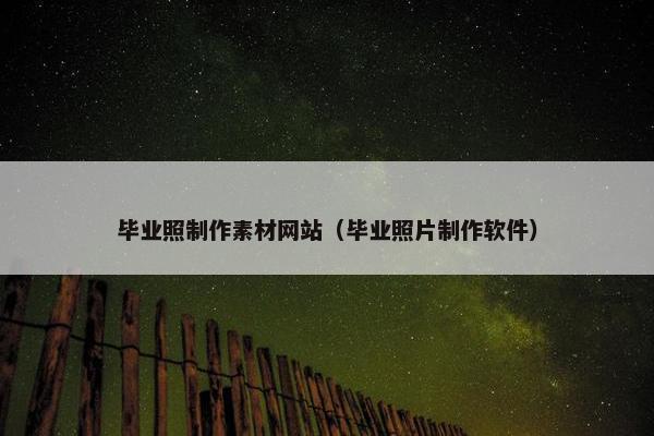 毕业照制作素材网站（毕业照片制作软件）