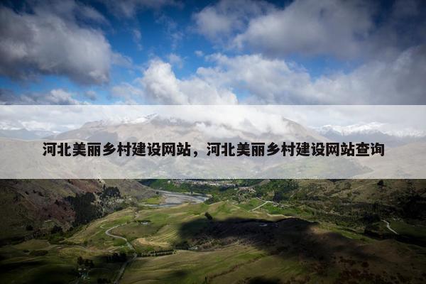 河北美丽乡村建设网站，河北美丽乡村建设网站查询