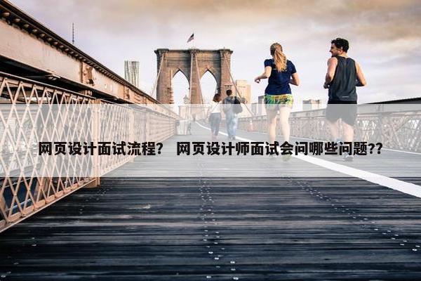 网页设计面试流程？ 网页设计师面试会问哪些问题?？