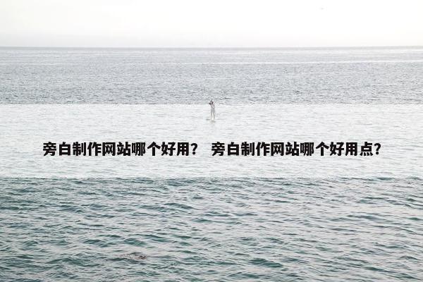 旁白制作网站哪个好用？ 旁白制作网站哪个好用点？