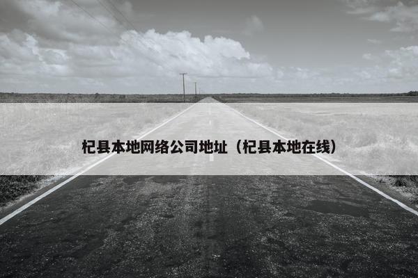 杞县本地网络公司地址（杞县本地在线）