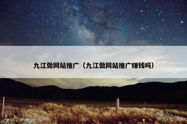 九江做网站推广（九江做网站推广赚钱吗）