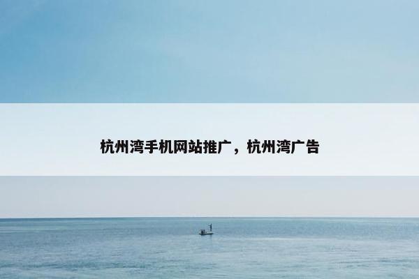 杭州湾手机网站推广，杭州湾广告