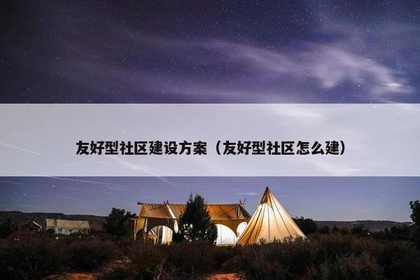 友好型社区建设方案（友好型社区怎么建）