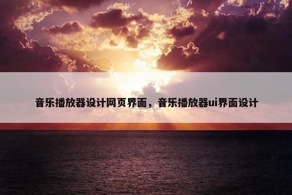 音乐播放器设计网页界面，音乐播放器ui界面设计
