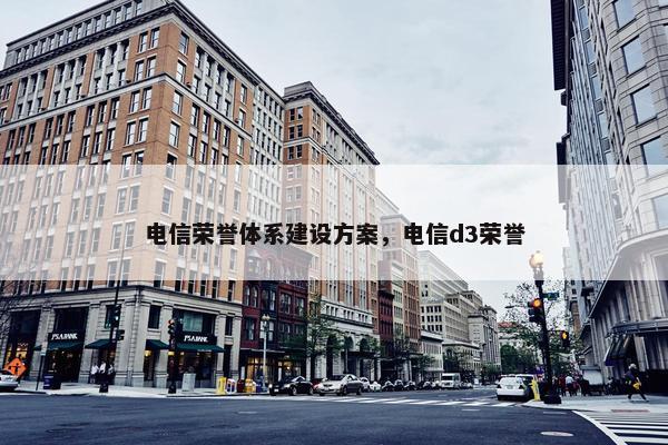 电信荣誉体系建设方案，电信d3荣誉