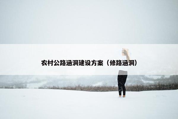 农村公路涵洞建设方案（修路涵洞）