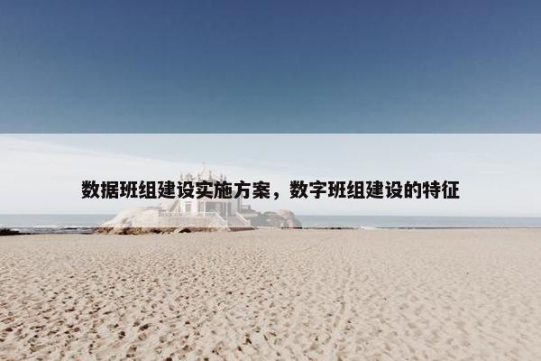 数据班组建设实施方案，数字班组建设的特征