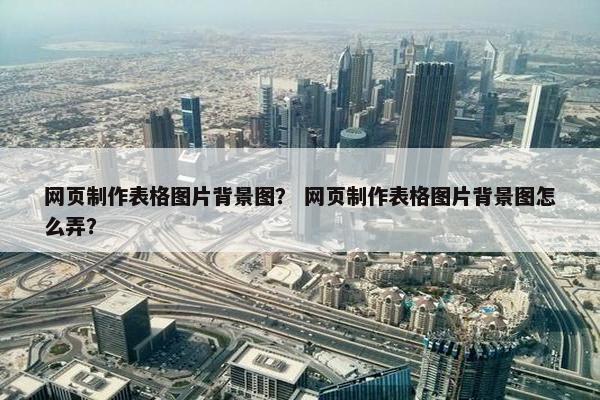 网页制作表格图片背景图？ 网页制作表格图片背景图怎么弄？