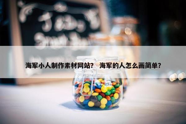 海军小人制作素材网站？ 海军的人怎么画简单？