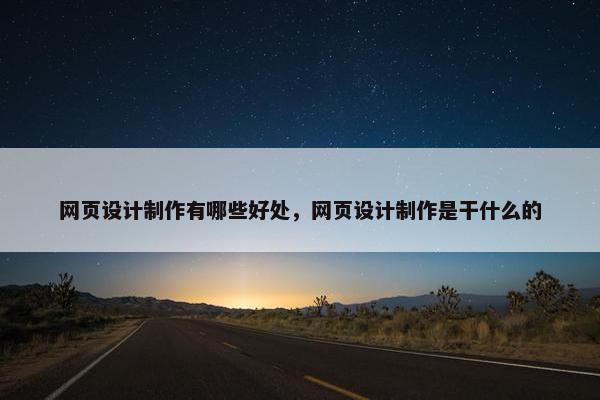 网页设计制作有哪些好处，网页设计制作是干什么的