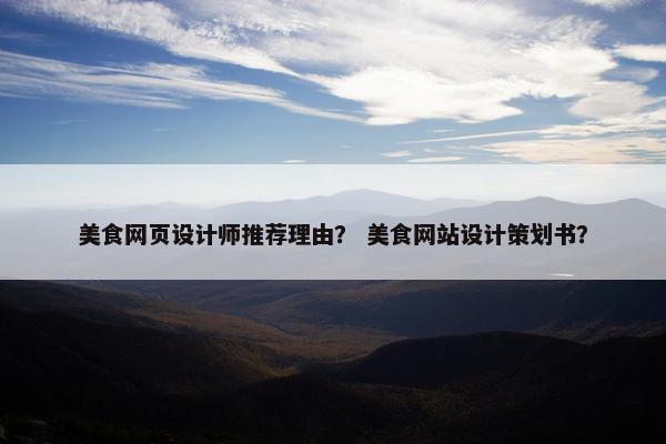 美食网页设计师推荐理由？ 美食网站设计策划书？