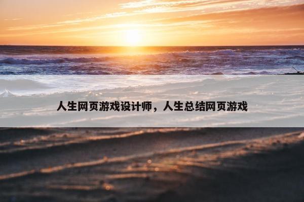 人生网页游戏设计师，人生总结网页游戏
