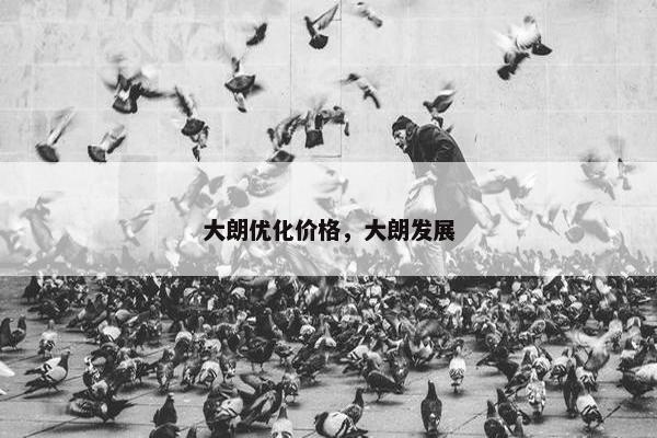 大朗优化价格，大朗发展