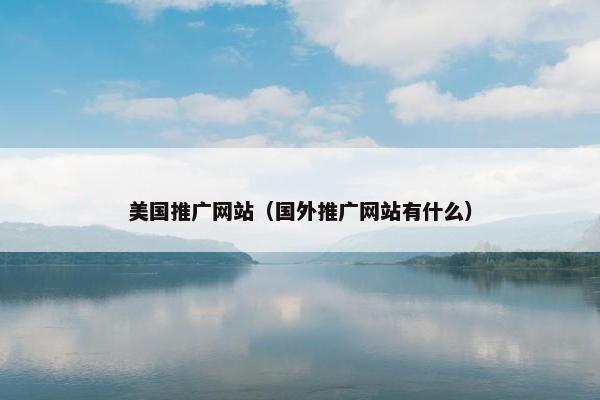 美国推广网站（国外推广网站有什么）