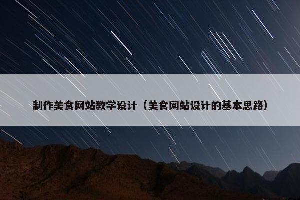 制作美食网站教学设计（美食网站设计的基本思路）