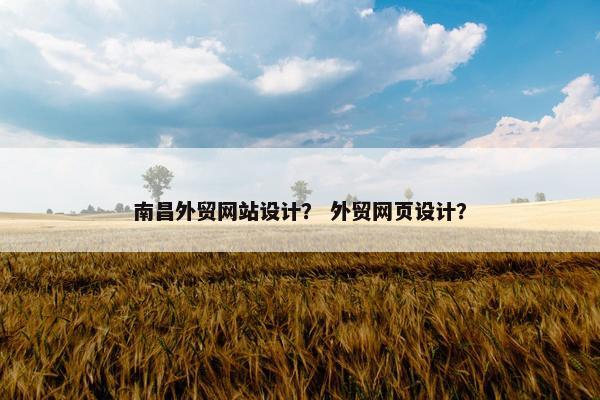 南昌外贸网站设计？ 外贸网页设计？