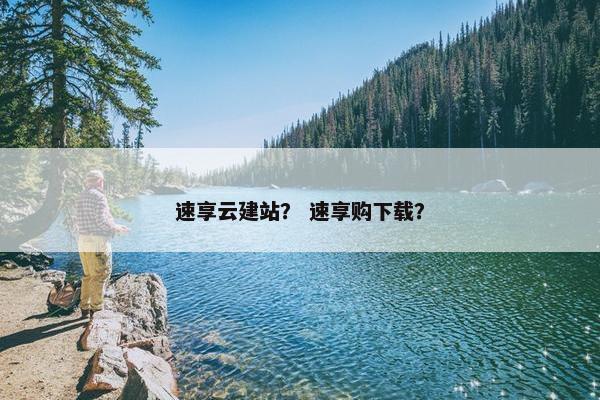 速享云建站？ 速享购下载？