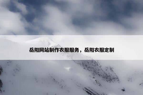 岳阳网站制作衣服服务，岳阳衣服定制