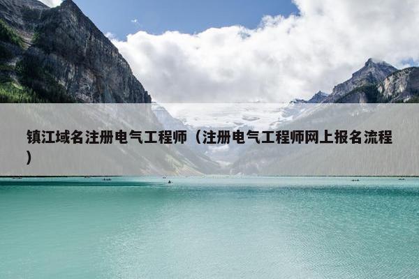镇江域名注册电气工程师（注册电气工程师网上报名流程）
