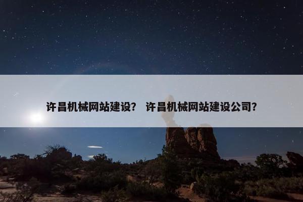 许昌机械网站建设？ 许昌机械网站建设公司？