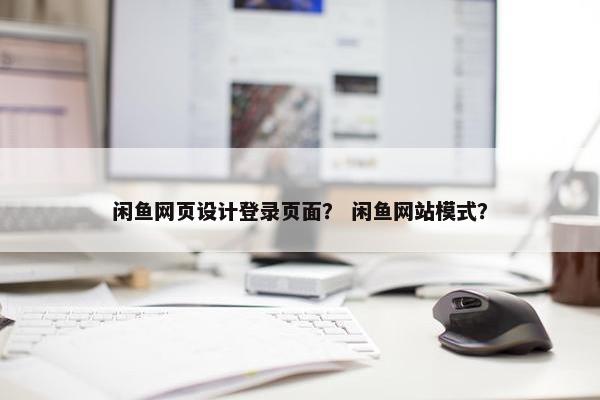 闲鱼网页设计登录页面？ 闲鱼网站模式？