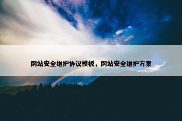网站安全维护协议模板，网站安全维护方案