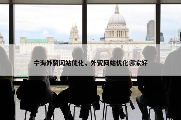 宁海外贸网站优化，外贸网站优化哪家好