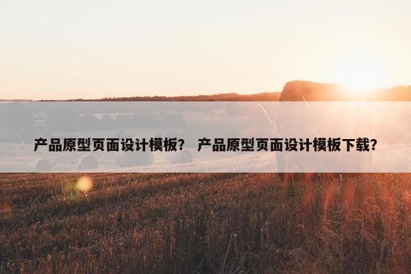 产品原型页面设计模板？ 产品原型页面设计模板下载？